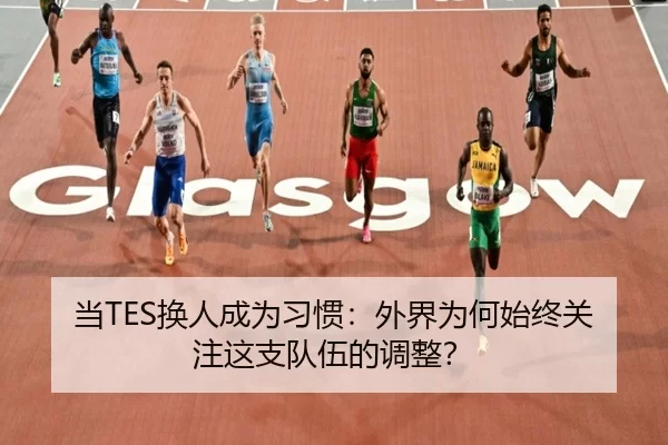 当TES换人成为习惯：外界为何始终关注这支队伍的调整？